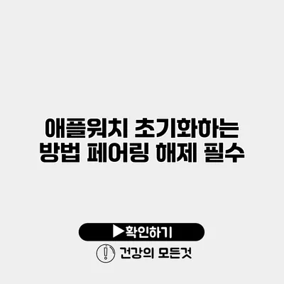 애플워치 초기화하는 방법 페어링 해제 필수