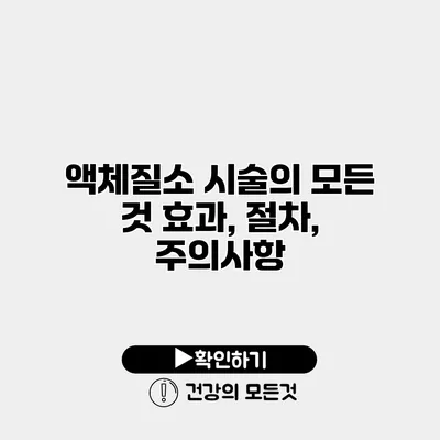 액체질소 시술의 모든 것 효과, 절차, 주의사항