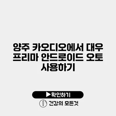 양주 카오디오에서 대우 프리마 안드로이드 오토 사용하기