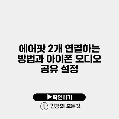 에어팟 2개 연결하는 방법과 아이폰 오디오 공유 설정