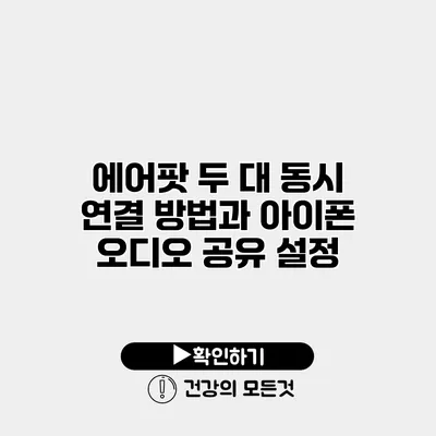 에어팟 두 대 동시 연결 방법과 아이폰 오디오 공유 설정