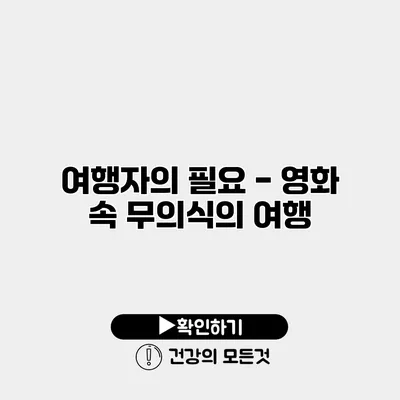 여행자의 필요 - 영화 속 무의식의 여행