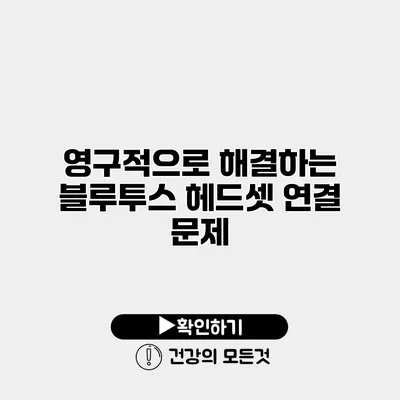 영구적으로 해결하는 블루투스 헤드셋 연결 문제