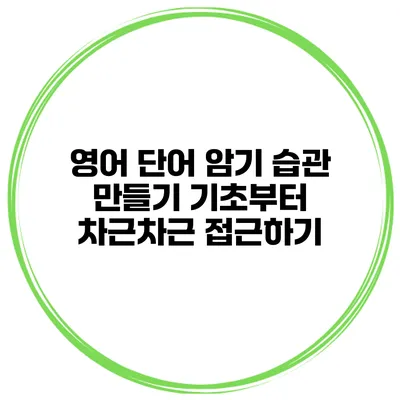 영어 단어 암기 습관 만들기 기초부터 차근차근 접근하기