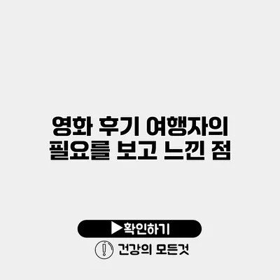 영화 후기 여행자의 필요를 보고 느낀 점
