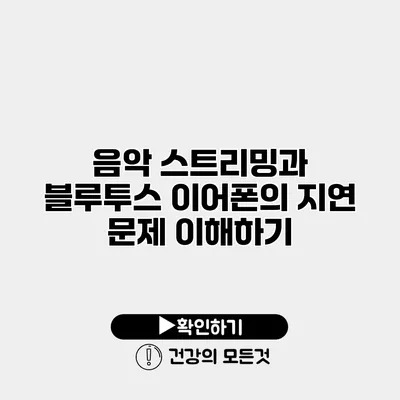 음악 스트리밍과 블루투스 이어폰의 지연 문제 이해하기