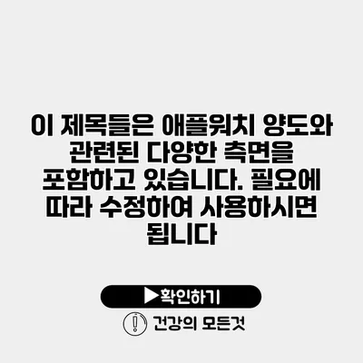 이 제목들은 애플워치 양도와 관련된 다양한 측면을 포함하고 있습니다. 필요에 따라 수정하여 사용하시면 됩니다