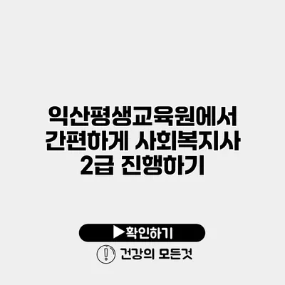 익산평생교육원에서 간편하게 사회복지사 2급 진행하기