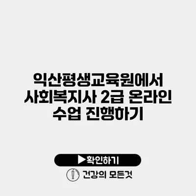 익산평생교육원에서 사회복지사 2급 온라인 수업 진행하기