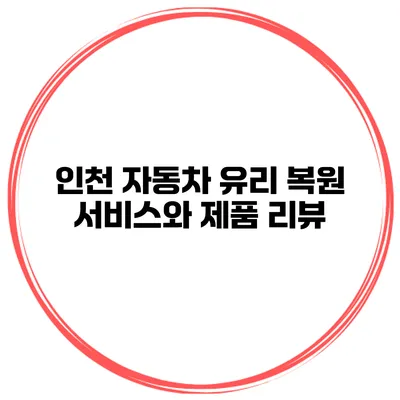 인천 자동차 유리 복원 서비스와 제품 리뷰