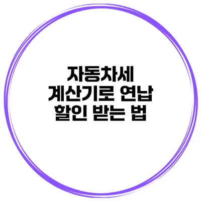 자동차세 계산기로 연납 할인 받는 법