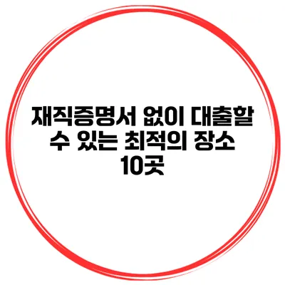 재직증명서 없이 대출할 수 있는 최적의 장소 10곳
