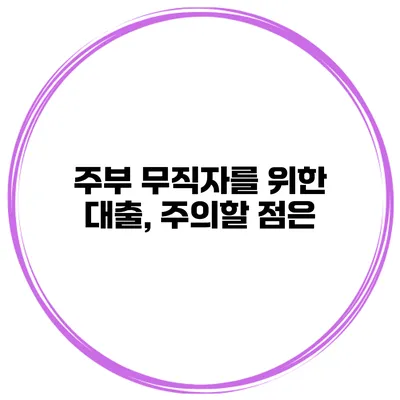 주부 무직자를 위한 대출, 주의할 점은?