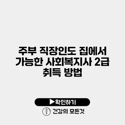 주부 직장인도 집에서 가능한 사회복지사 2급 취득 방법