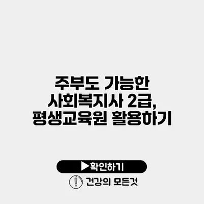 주부도 가능한 사회복지사 2급, 평생교육원 활용하기