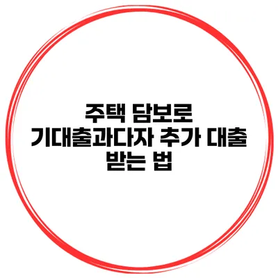 주택 담보로 기대출과다자 추가 대출 받는 법