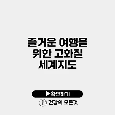 즐거운 여행을 위한 고화질 세계지도