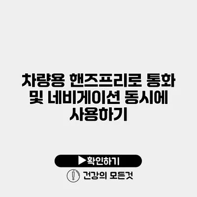 차량용 핸즈프리로 통화 및 네비게이션 동시에 사용하기