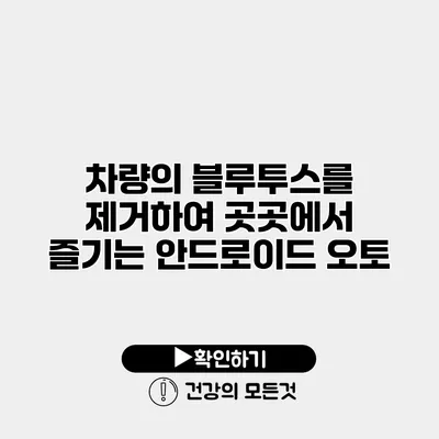차량의 블루투스를 제거하여 곳곳에서 즐기는 안드로이드 오토
