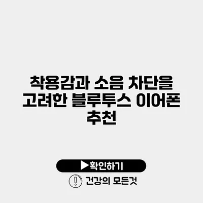 착용감과 소음 차단을 고려한 블루투스 이어폰 추천