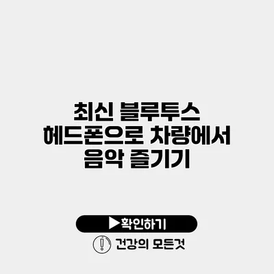 최신 블루투스 헤드폰으로 차량에서 음악 즐기기