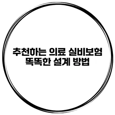 추천하는 의료 실비보험 똑똑한 설계 방법