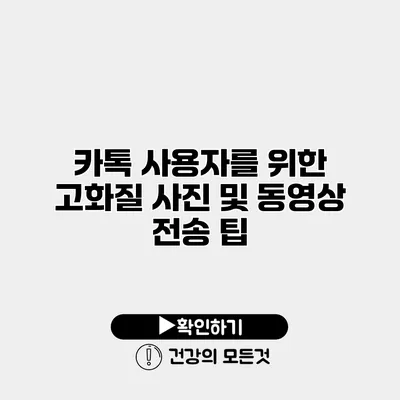 카톡 사용자를 위한 고화질 사진 및 동영상 전송 팁