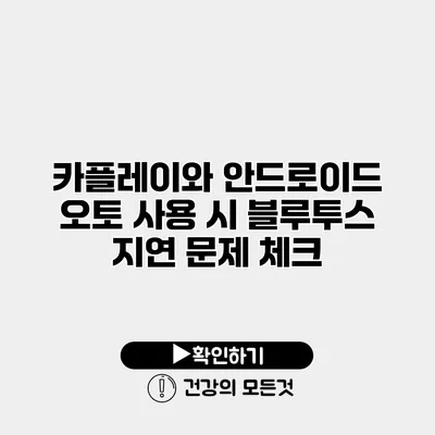 카플레이와 안드로이드 오토 사용 시 블루투스 지연 문제 체크