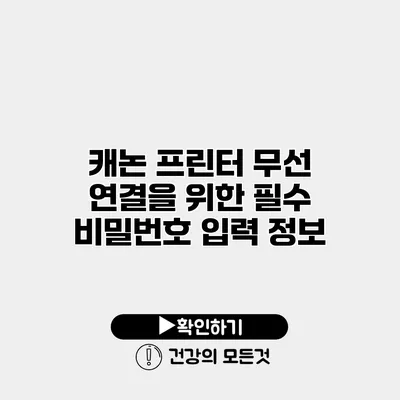 캐논 프린터 무선 연결을 위한 필수 비밀번호 입력 정보