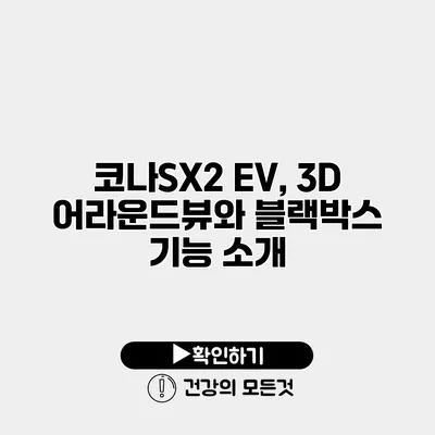 코나SX2 EV, 3D 어라운드뷰와 블랙박스 기능 소개