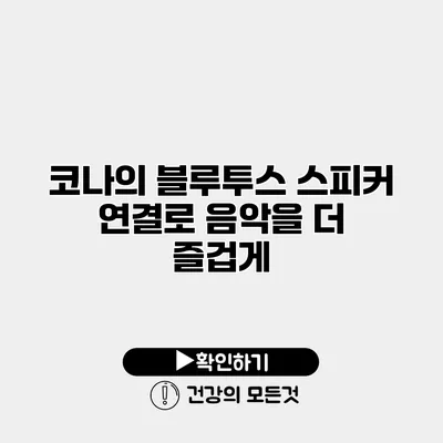 코나의 블루투스 스피커 연결로 음악을 더 즐겁게