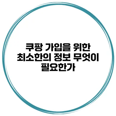쿠팡 가입을 위한 최소한의 정보 무엇이 필요한가?