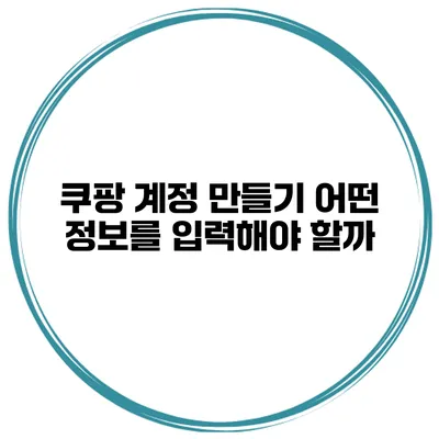 쿠팡 계정 만들기 어떤 정보를 입력해야 할까?