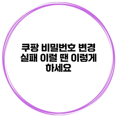 쿠팡 비밀번호 변경 실패 이럴 땐 이렇게 하세요