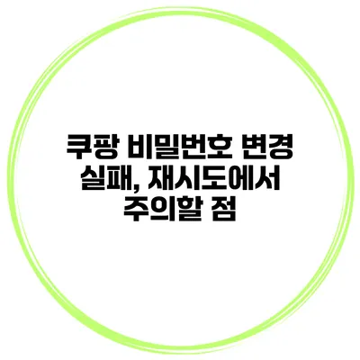 쿠팡 비밀번호 변경 실패, 재시도에서 주의할 점