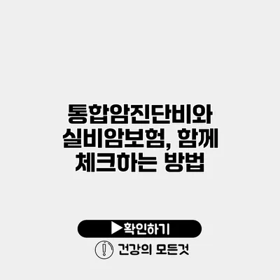 통합암진단비와 실비암보험, 함께 체크하는 방법