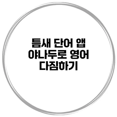 틈새 단어 앱 야나두로 영어 다짐하기