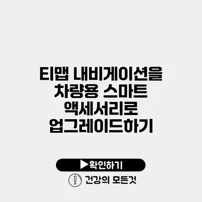 티맵 내비게이션을 차량용 스마트 액세서리로 업그레이드하기