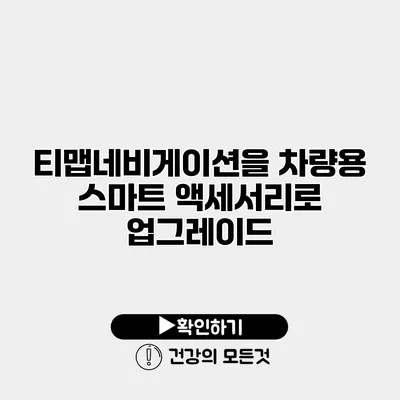 티맵네비게이션을 차량용 스마트 액세서리로 업그레이드
