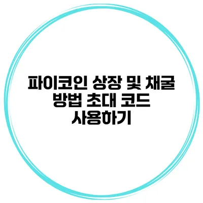 파이코인 상장 및 채굴 방법 초대 코드 사용하기