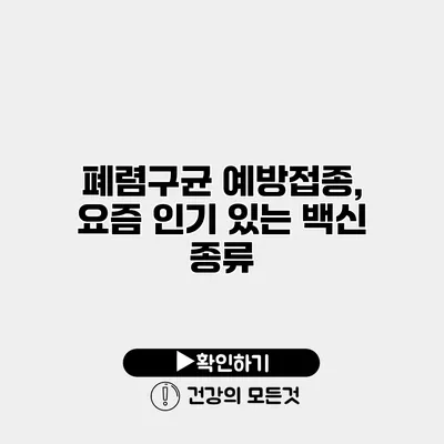 폐렴구균 예방접종, 요즘 인기 있는 백신 종류