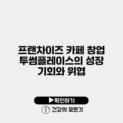프랜차이즈 카페 창업 투썸플레이스의 성장 기회와 위협