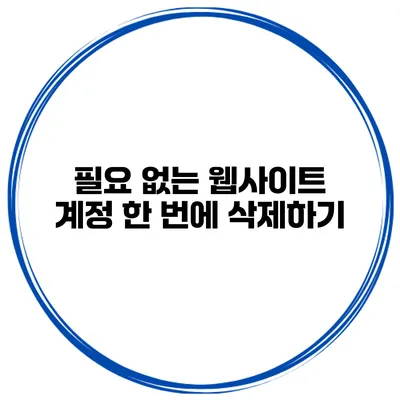 필요 없는 웹사이트 계정 한 번에 삭제하기