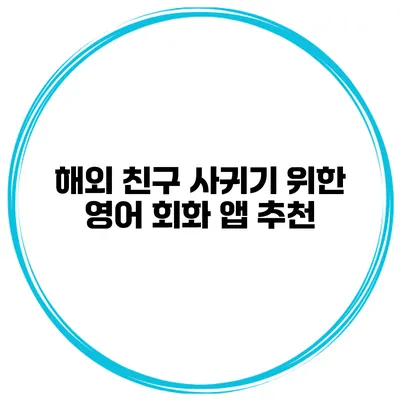 해외 친구 사귀기 위한 영어 회화 앱 추천
