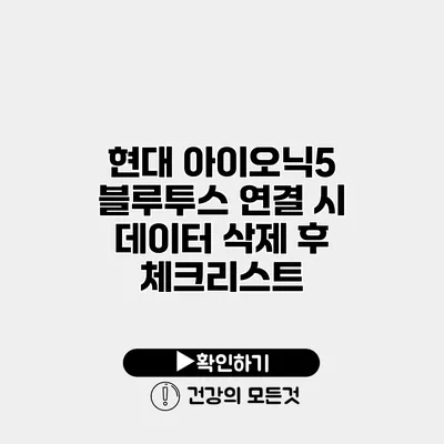 현대 아이오닉5 블루투스 연결 시 데이터 삭제 후 체크리스트